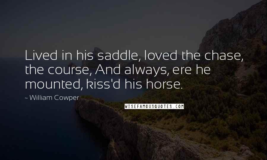 William Cowper Quotes: Lived in his saddle, loved the chase, the course, And always, ere he mounted, kiss'd his horse.