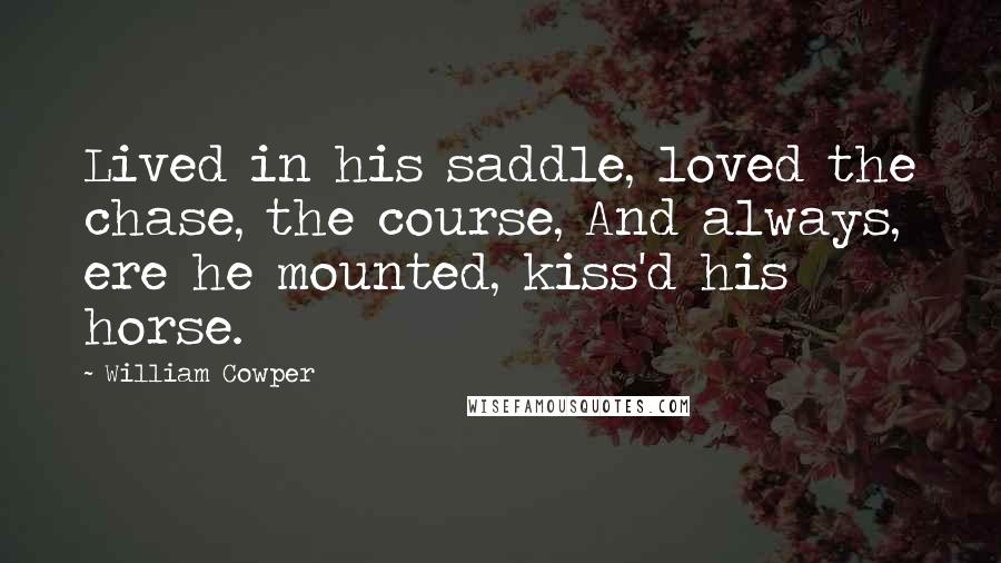 William Cowper Quotes: Lived in his saddle, loved the chase, the course, And always, ere he mounted, kiss'd his horse.