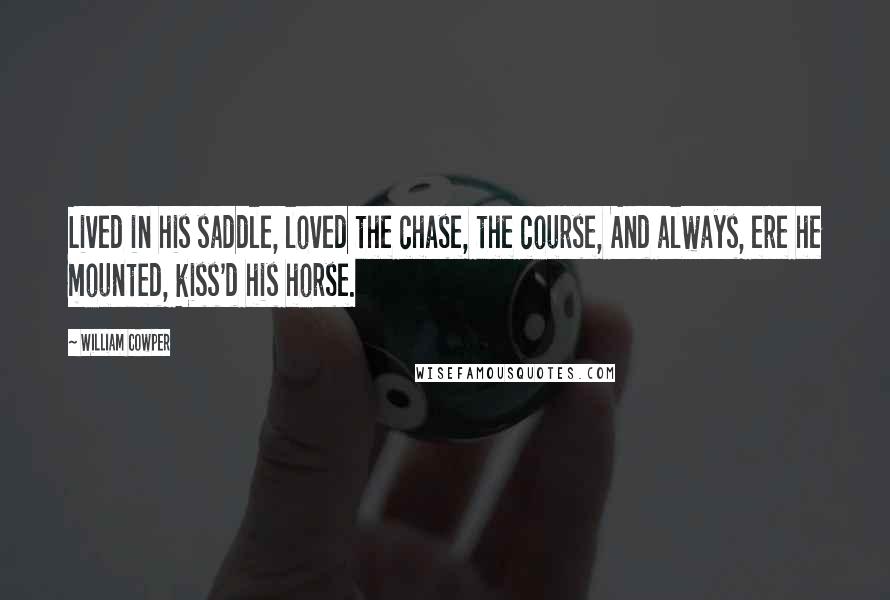 William Cowper Quotes: Lived in his saddle, loved the chase, the course, And always, ere he mounted, kiss'd his horse.