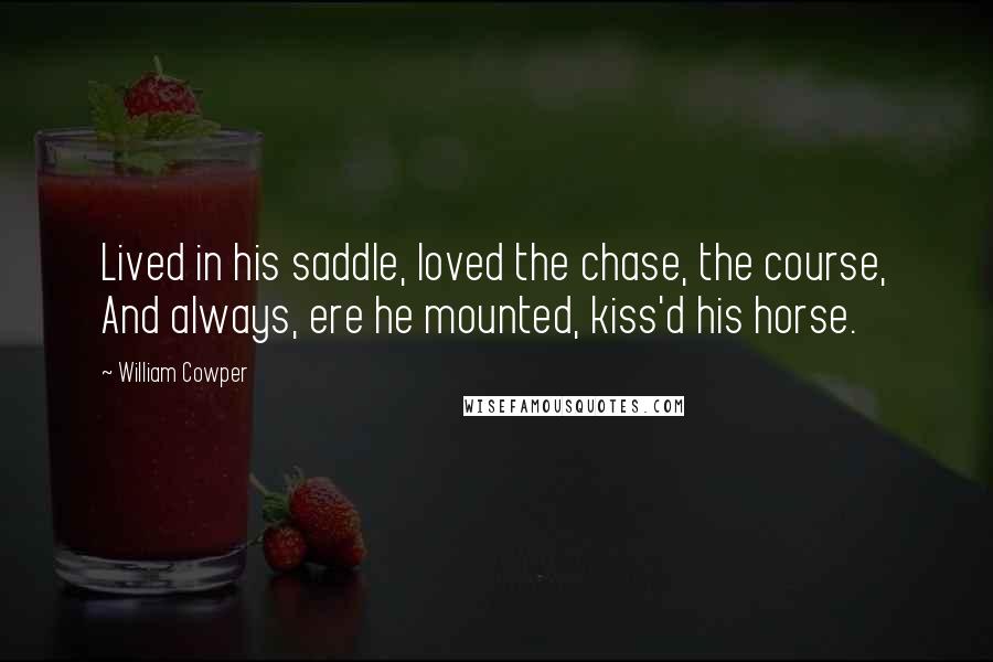 William Cowper Quotes: Lived in his saddle, loved the chase, the course, And always, ere he mounted, kiss'd his horse.