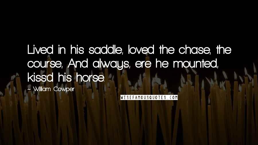 William Cowper Quotes: Lived in his saddle, loved the chase, the course, And always, ere he mounted, kiss'd his horse.