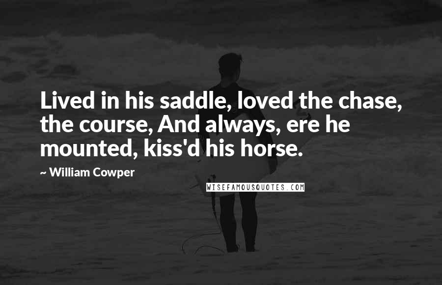 William Cowper Quotes: Lived in his saddle, loved the chase, the course, And always, ere he mounted, kiss'd his horse.