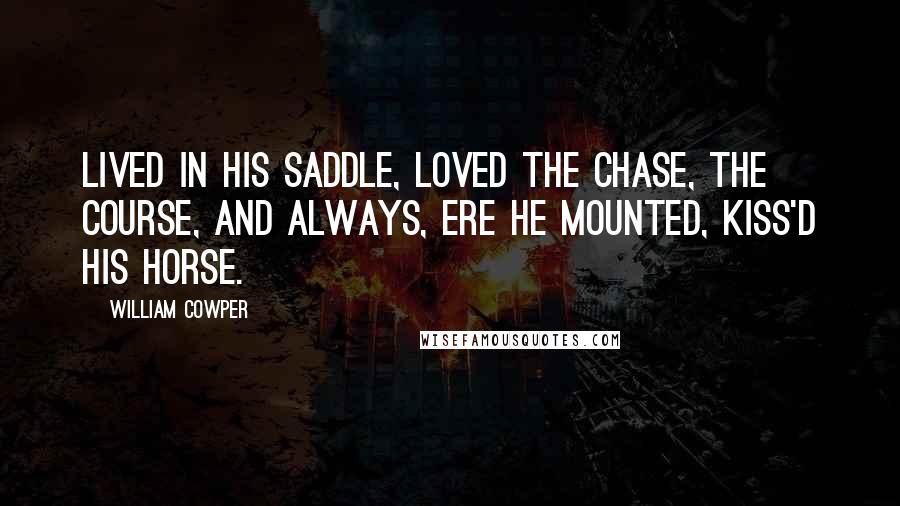 William Cowper Quotes: Lived in his saddle, loved the chase, the course, And always, ere he mounted, kiss'd his horse.