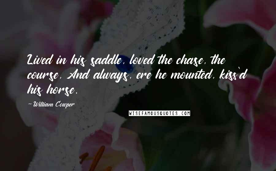 William Cowper Quotes: Lived in his saddle, loved the chase, the course, And always, ere he mounted, kiss'd his horse.