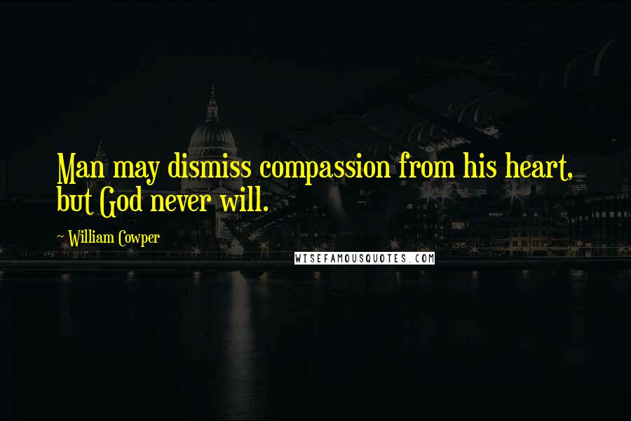 William Cowper Quotes: Man may dismiss compassion from his heart, but God never will.