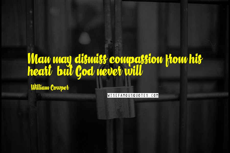 William Cowper Quotes: Man may dismiss compassion from his heart, but God never will.