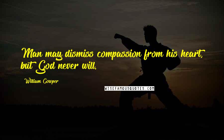 William Cowper Quotes: Man may dismiss compassion from his heart, but God never will.
