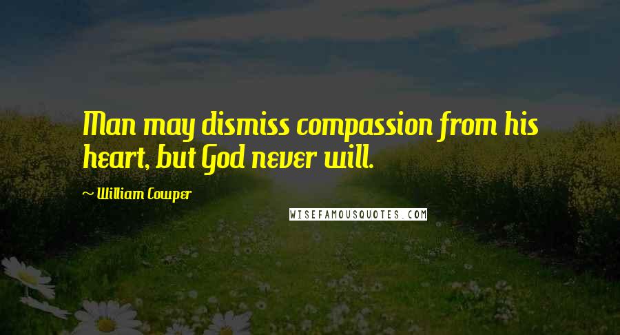 William Cowper Quotes: Man may dismiss compassion from his heart, but God never will.