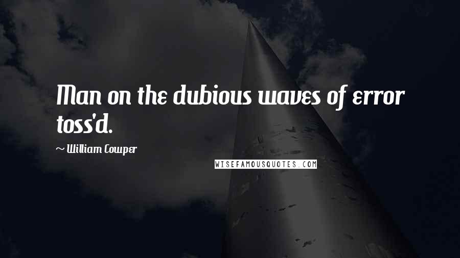 William Cowper Quotes: Man on the dubious waves of error toss'd.