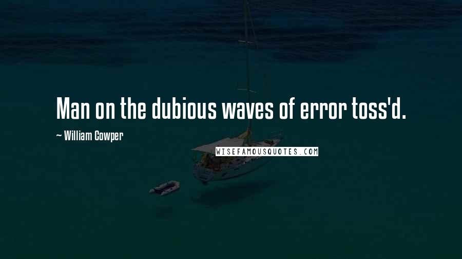 William Cowper Quotes: Man on the dubious waves of error toss'd.