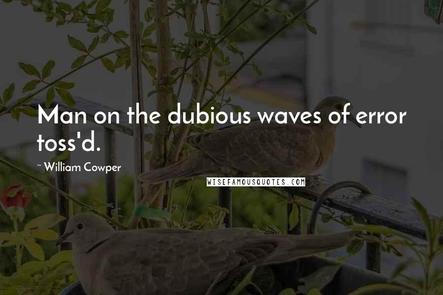 William Cowper Quotes: Man on the dubious waves of error toss'd.