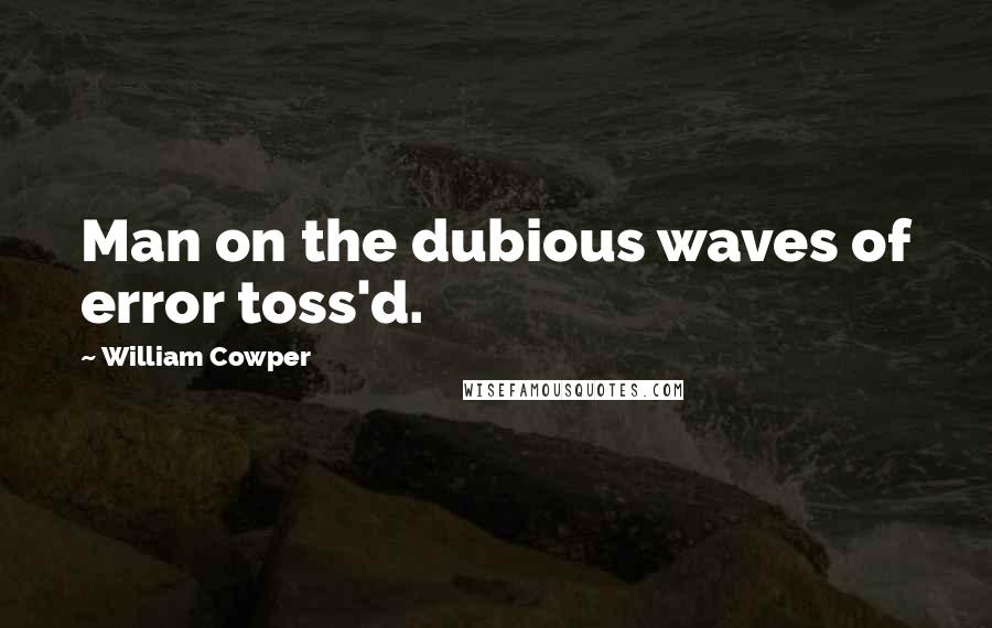 William Cowper Quotes: Man on the dubious waves of error toss'd.