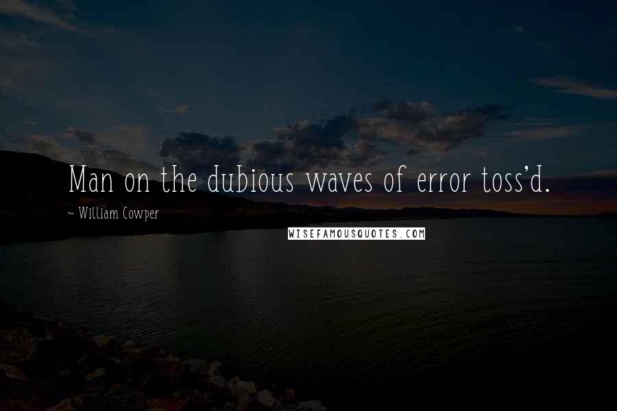 William Cowper Quotes: Man on the dubious waves of error toss'd.