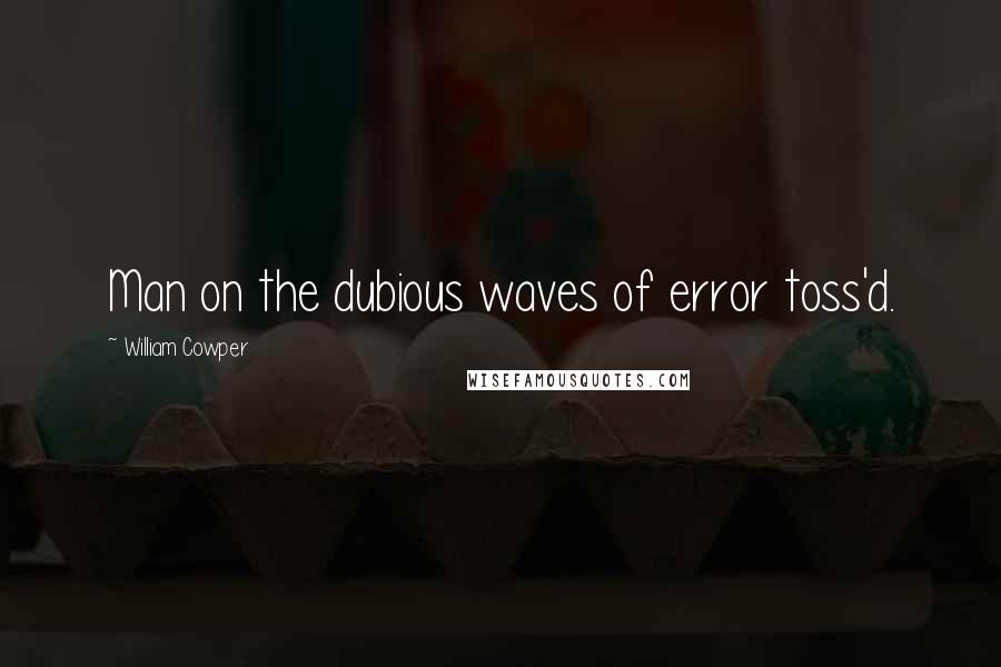 William Cowper Quotes: Man on the dubious waves of error toss'd.