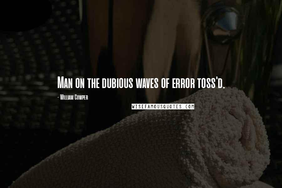 William Cowper Quotes: Man on the dubious waves of error toss'd.