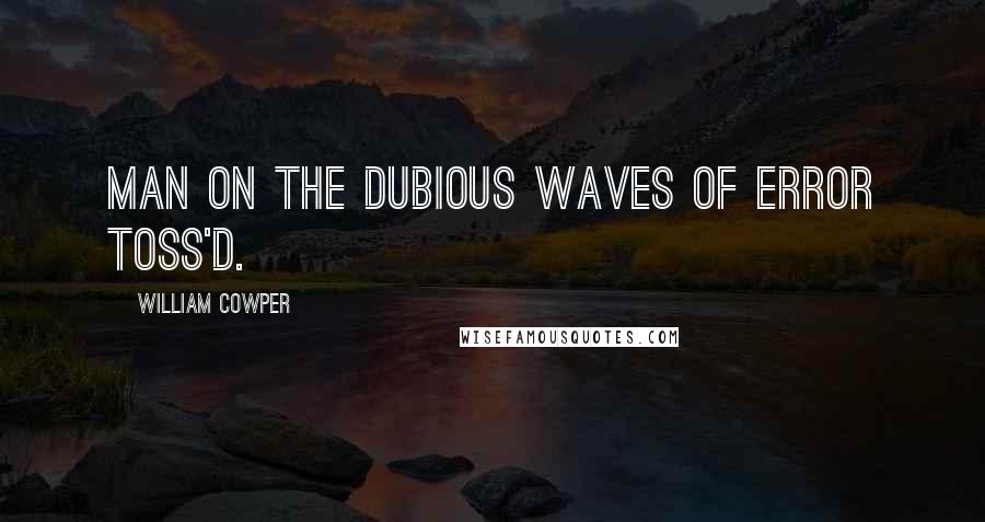 William Cowper Quotes: Man on the dubious waves of error toss'd.