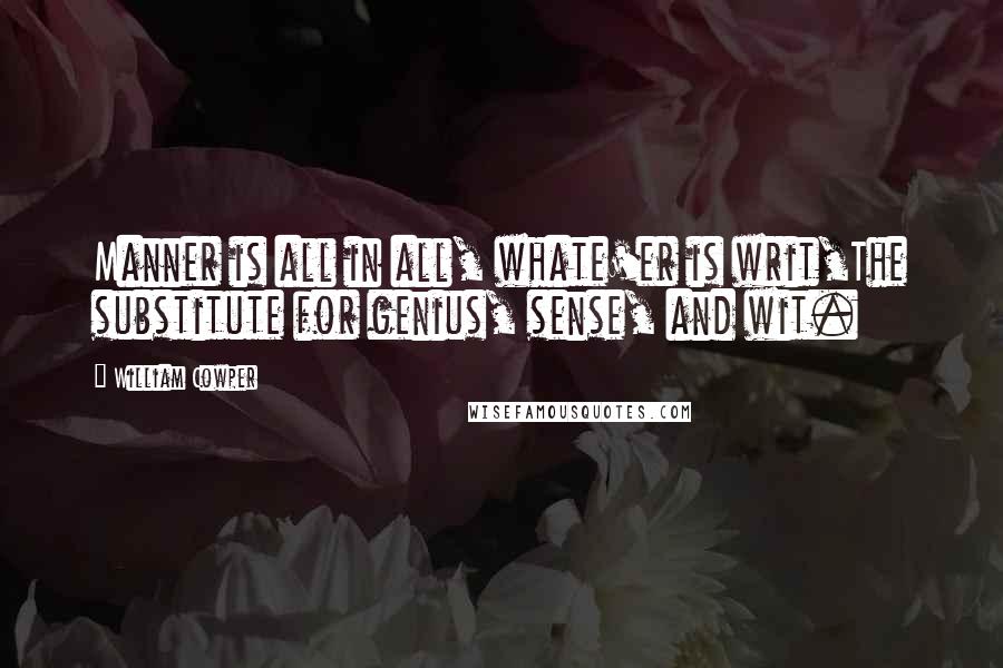 William Cowper Quotes: Manner is all in all, whate'er is writ,The substitute for genius, sense, and wit.