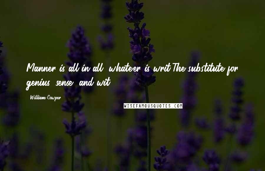 William Cowper Quotes: Manner is all in all, whate'er is writ,The substitute for genius, sense, and wit.