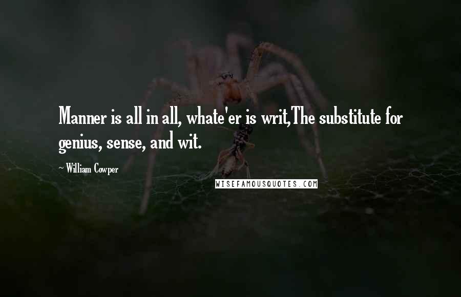 William Cowper Quotes: Manner is all in all, whate'er is writ,The substitute for genius, sense, and wit.