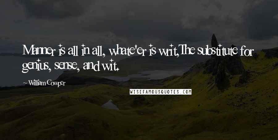 William Cowper Quotes: Manner is all in all, whate'er is writ,The substitute for genius, sense, and wit.