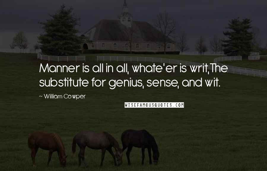 William Cowper Quotes: Manner is all in all, whate'er is writ,The substitute for genius, sense, and wit.