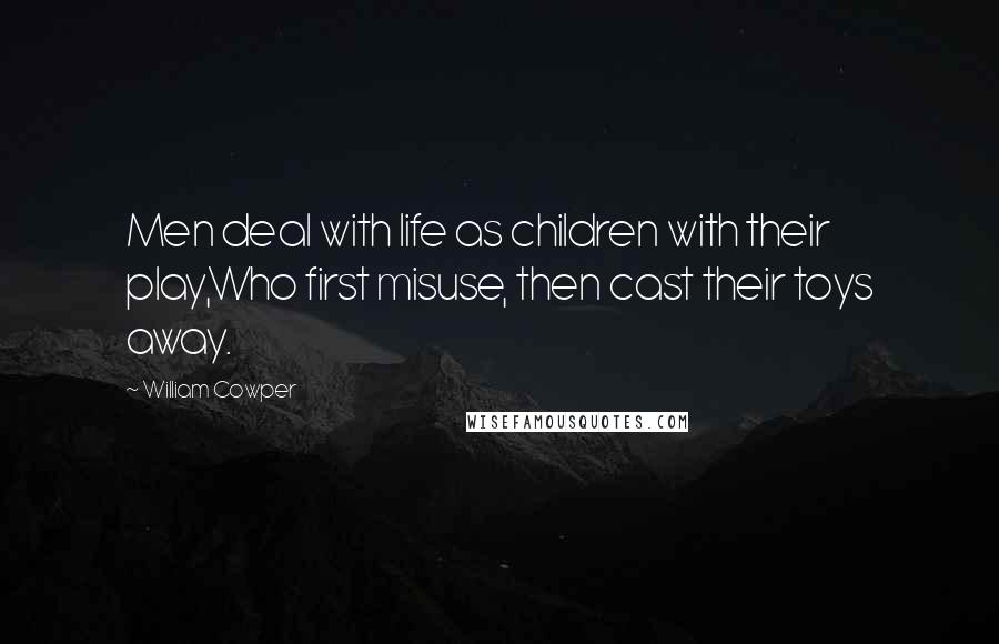 William Cowper Quotes: Men deal with life as children with their play,Who first misuse, then cast their toys away.