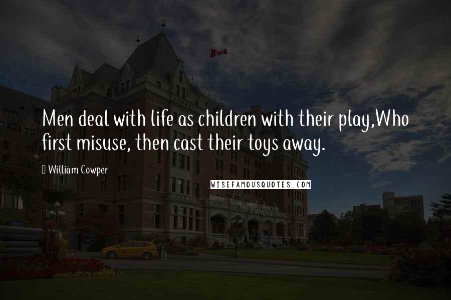 William Cowper Quotes: Men deal with life as children with their play,Who first misuse, then cast their toys away.