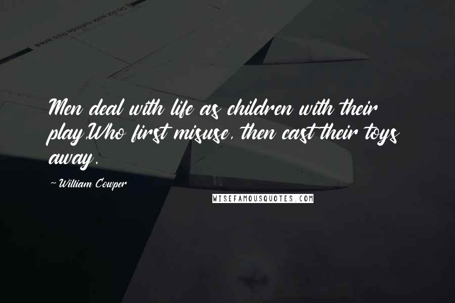 William Cowper Quotes: Men deal with life as children with their play,Who first misuse, then cast their toys away.