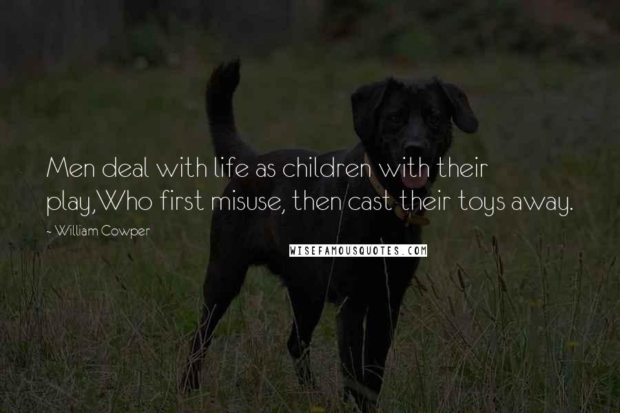 William Cowper Quotes: Men deal with life as children with their play,Who first misuse, then cast their toys away.