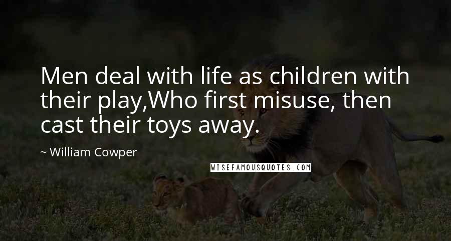 William Cowper Quotes: Men deal with life as children with their play,Who first misuse, then cast their toys away.