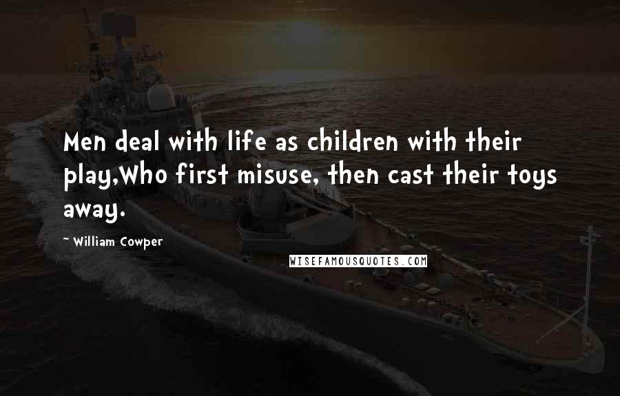 William Cowper Quotes: Men deal with life as children with their play,Who first misuse, then cast their toys away.