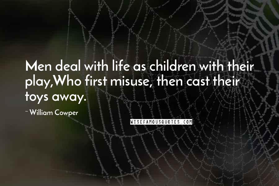 William Cowper Quotes: Men deal with life as children with their play,Who first misuse, then cast their toys away.