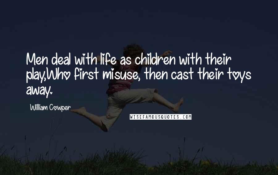 William Cowper Quotes: Men deal with life as children with their play,Who first misuse, then cast their toys away.