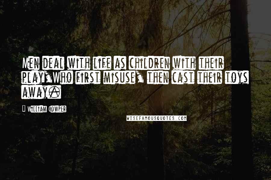 William Cowper Quotes: Men deal with life as children with their play,Who first misuse, then cast their toys away.