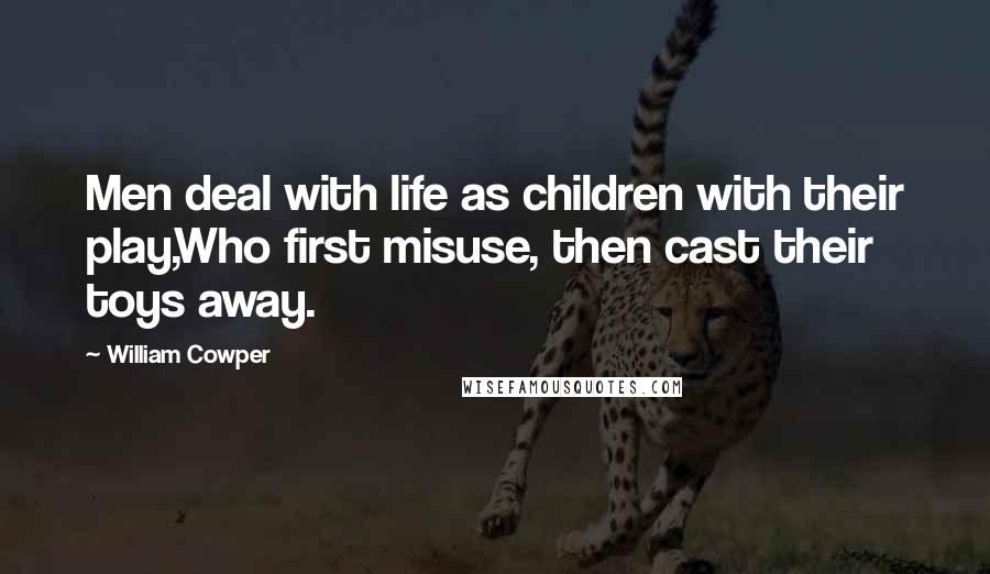 William Cowper Quotes: Men deal with life as children with their play,Who first misuse, then cast their toys away.