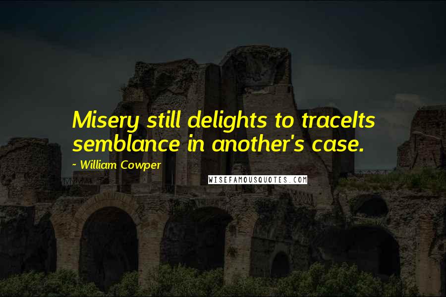 William Cowper Quotes: Misery still delights to traceIts semblance in another's case.