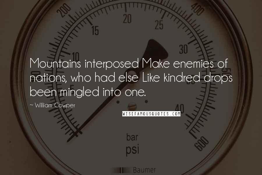 William Cowper Quotes: Mountains interposed Make enemies of nations, who had else Like kindred drops been mingled into one.