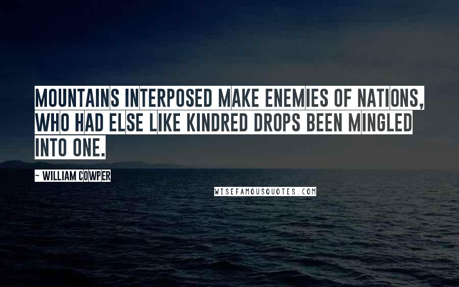 William Cowper Quotes: Mountains interposed Make enemies of nations, who had else Like kindred drops been mingled into one.