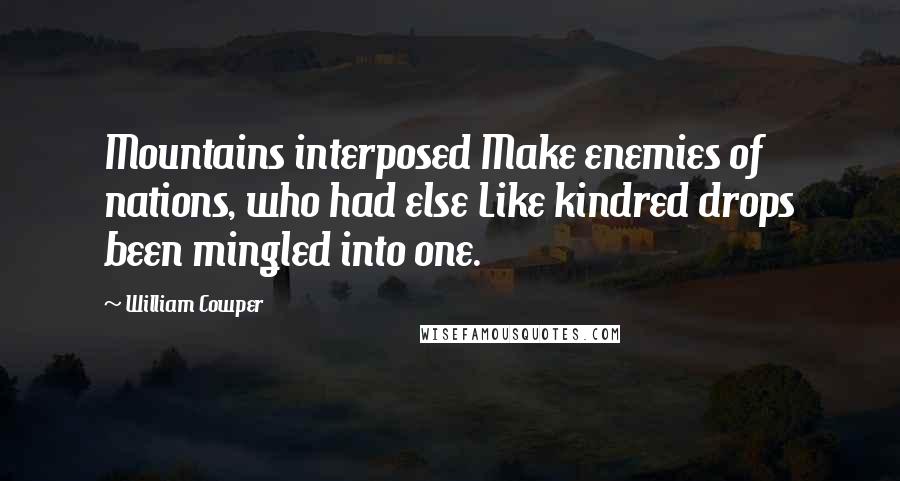 William Cowper Quotes: Mountains interposed Make enemies of nations, who had else Like kindred drops been mingled into one.
