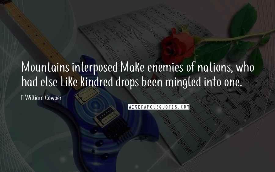 William Cowper Quotes: Mountains interposed Make enemies of nations, who had else Like kindred drops been mingled into one.