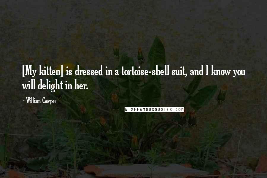 William Cowper Quotes: [My kitten] is dressed in a tortoise-shell suit, and I know you will delight in her.
