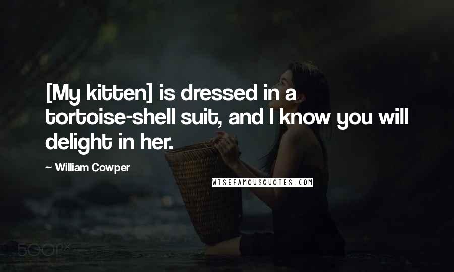 William Cowper Quotes: [My kitten] is dressed in a tortoise-shell suit, and I know you will delight in her.