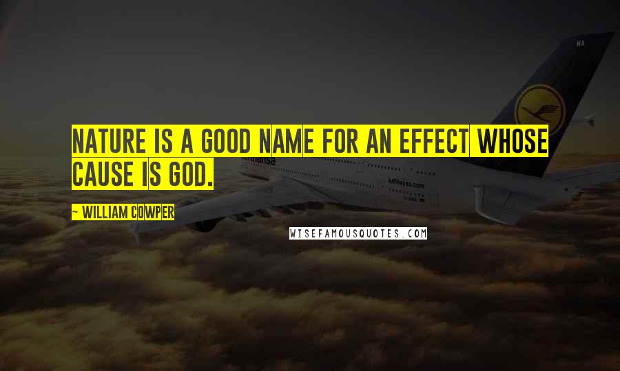 William Cowper Quotes: Nature is a good name for an effect whose cause is God.