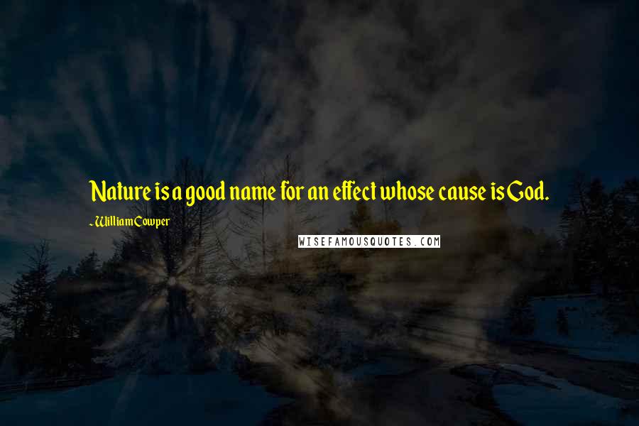 William Cowper Quotes: Nature is a good name for an effect whose cause is God.