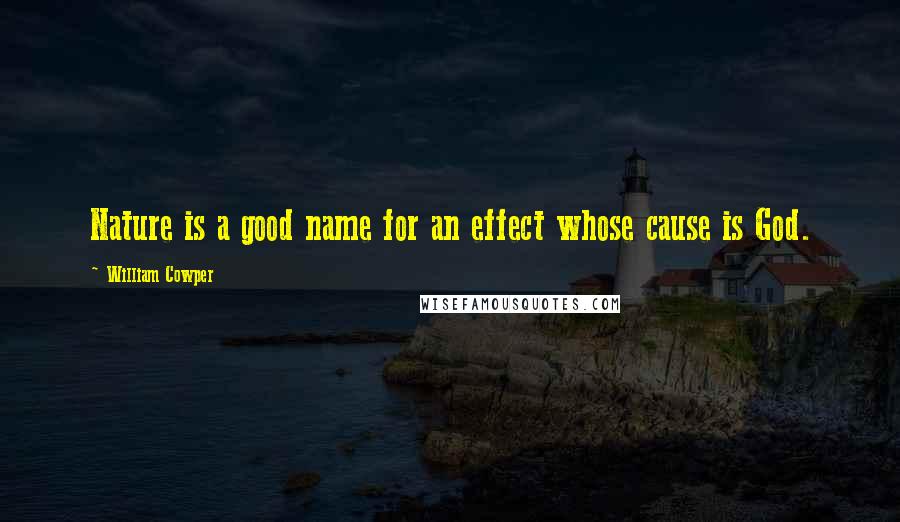 William Cowper Quotes: Nature is a good name for an effect whose cause is God.