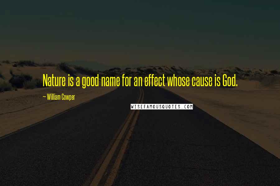 William Cowper Quotes: Nature is a good name for an effect whose cause is God.