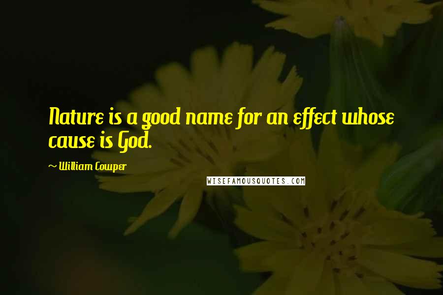 William Cowper Quotes: Nature is a good name for an effect whose cause is God.