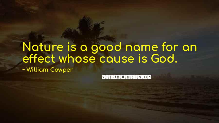 William Cowper Quotes: Nature is a good name for an effect whose cause is God.