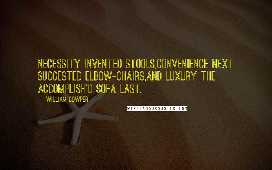 William Cowper Quotes: Necessity invented stools,Convenience next suggested elbow-chairs,And luxury the accomplish'd Sofa last.