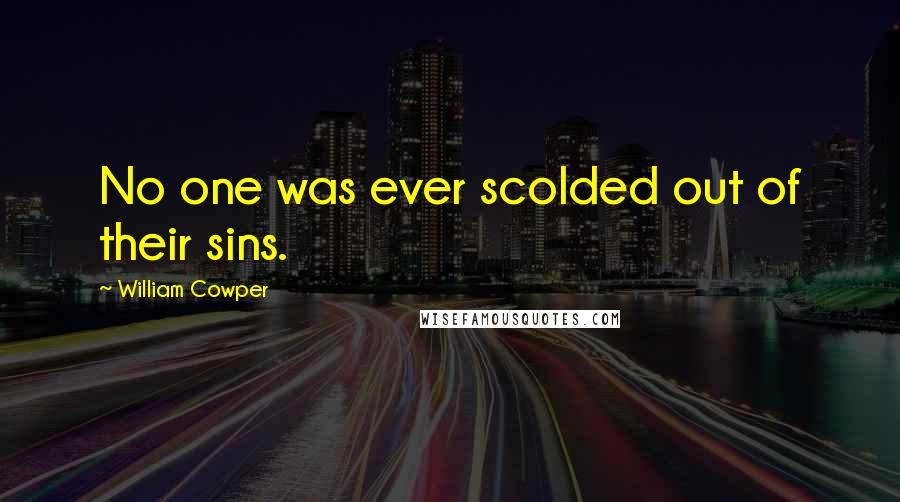 William Cowper Quotes: No one was ever scolded out of their sins.